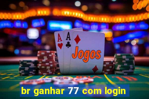 br ganhar 77 com login